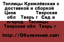 Теплицы Кремлёвская с доставкой и сборкой › Цена ­ 27 000 - Тверская обл., Тверь г. Сад и огород » Теплицы   . Тверская обл.,Тверь г.